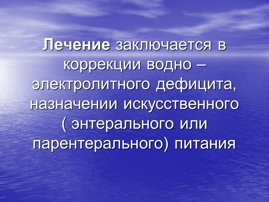 Лечение заключается в коррекции водно – электролитного дефицита, назначении искусственного ( энтерального или парентерального)